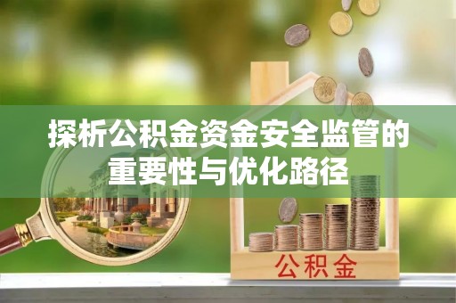 鄂伦春探析公积金资金安全监管的重要性与优化路径