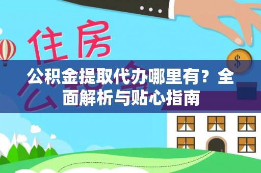 鄂伦春公积金提取代办哪里有？全面解析与贴心指南