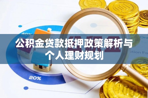 鄂伦春公积金贷款抵押政策解析与个人理财规划