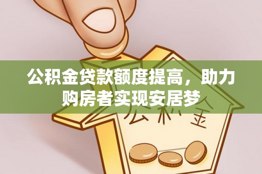 鄂伦春公积金贷款额度提高，助力购房者实现安居梦