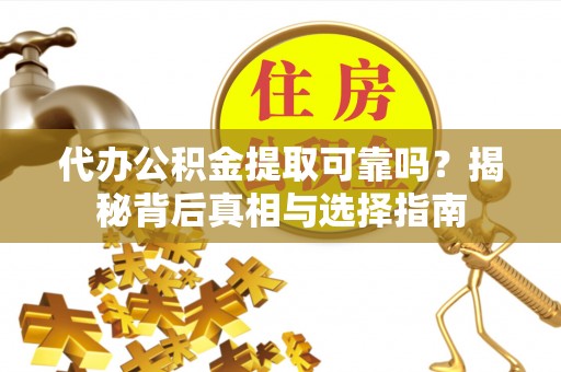 鄂伦春代办公积金提取可靠吗？揭秘背后真相与选择指南