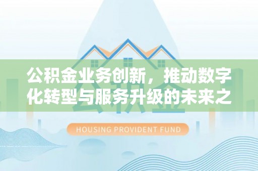 鄂伦春公积金业务创新，推动数字化转型与服务升级的未来之路