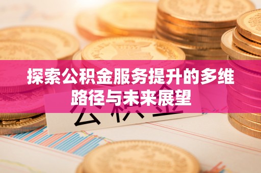 鄂伦春探索公积金服务提升的多维路径与未来展望
