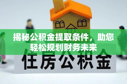 鄂伦春揭秘公积金提取条件，助您轻松规划财务未来