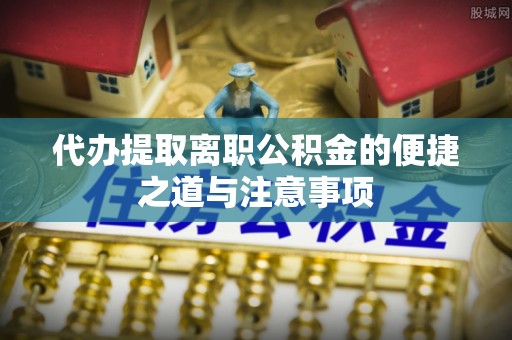 鄂伦春代办提取离职公积金的便捷之道与注意事项