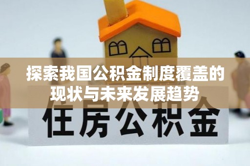 鄂伦春探索我国公积金制度覆盖的现状与未来发展趋势