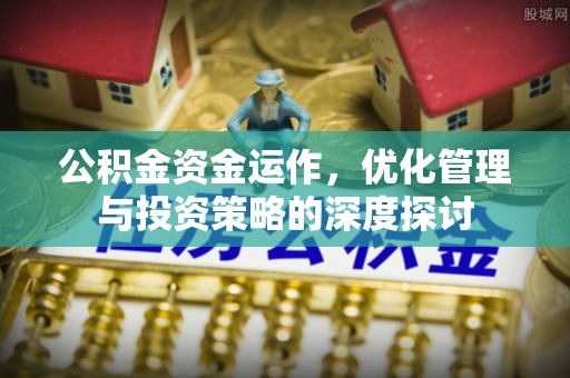 鄂伦春公积金资金运作，优化管理与投资策略的深度探讨