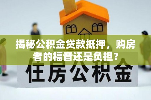 鄂伦春揭秘公积金贷款抵押，购房者的福音还是负担？