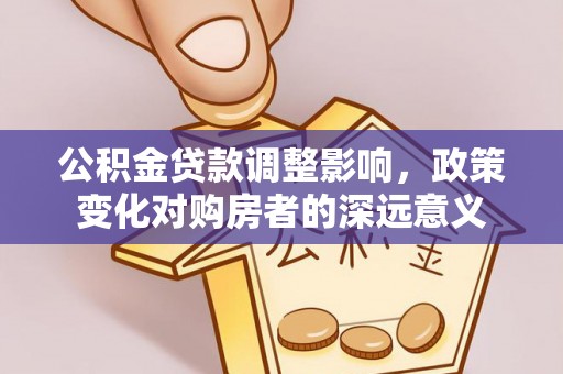 鄂伦春公积金贷款调整影响，政策变化对购房者的深远意义
