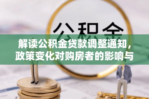 鄂伦春解读公积金贷款调整通知，政策变化对购房者的影响与机遇