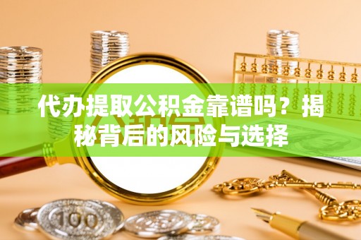 鄂伦春代办提取公积金靠谱吗？揭秘背后的风险与选择