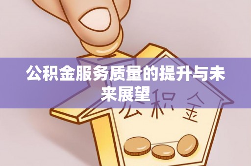 鄂伦春公积金服务质量的提升与未来展望