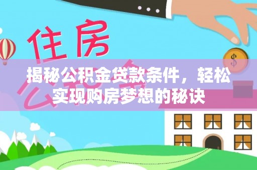 鄂伦春揭秘公积金贷款条件，轻松实现购房梦想的秘诀