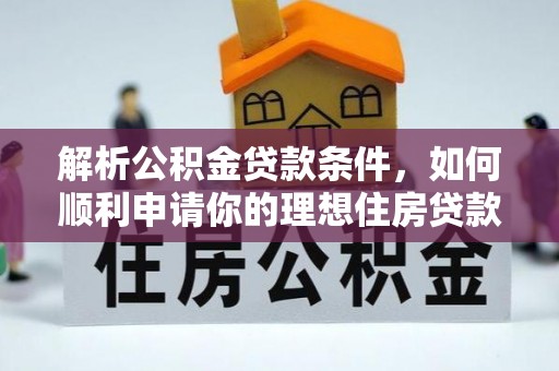 鄂伦春解析公积金贷款条件，如何顺利申请你的理想住房贷款