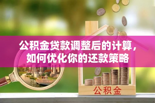 鄂伦春公积金贷款调整后的计算，如何优化你的还款策略