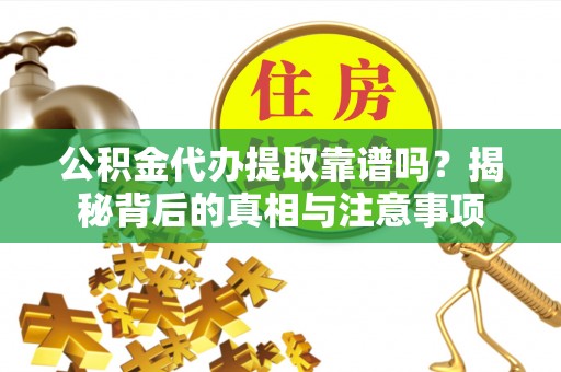鄂伦春公积金代办提取靠谱吗？揭秘背后的真相与注意事项