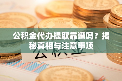鄂伦春公积金代办提取靠谱吗？揭秘真相与注意事项