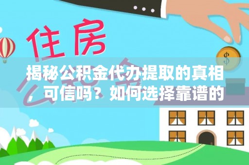 鄂伦春揭秘公积金代办提取的真相，可信吗？如何选择靠谱的服务商？