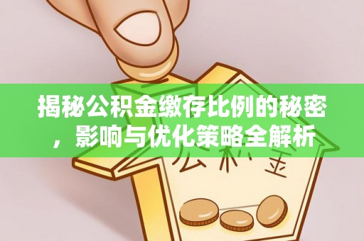 鄂伦春揭秘公积金缴存比例的秘密，影响与优化策略全解析