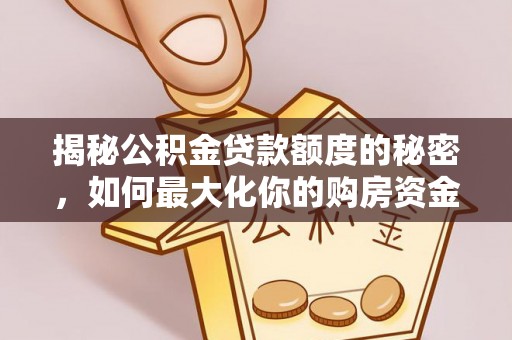 鄂伦春揭秘公积金贷款额度的秘密，如何最大化你的购房资金