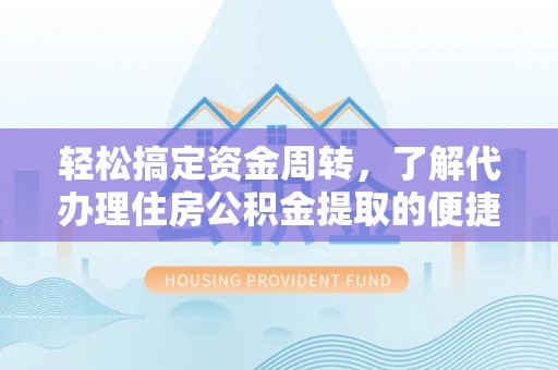 鄂伦春轻松搞定资金周转，了解代办理住房公积金提取的便捷之道