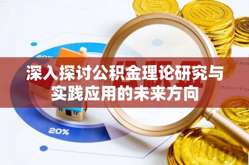 鄂伦春深入探讨公积金理论研究与实践应用的未来方向