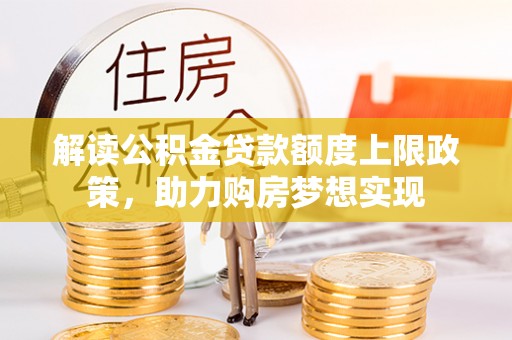 鄂伦春解读公积金贷款额度上限政策，助力购房梦想实现