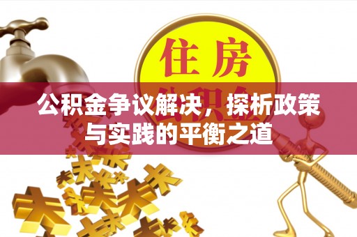 鄂伦春公积金争议解决，探析政策与实践的平衡之道