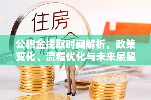 鄂伦春公积金提取时间解析，政策变化、流程优化与未来展望