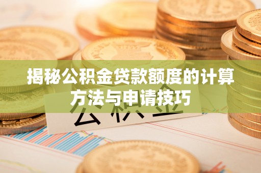 鄂伦春揭秘公积金贷款额度的计算方法与申请技巧