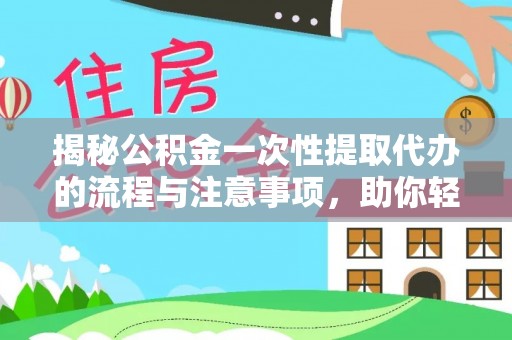 鄂伦春揭秘公积金一次性提取代办的流程与注意事项，助你轻松搞定财务规划