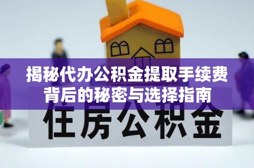 鄂伦春揭秘代办公积金提取手续费背后的秘密与选择指南