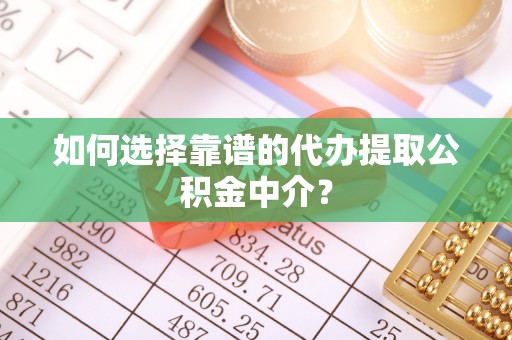 鄂伦春如何选择靠谱的代办提取公积金中介？