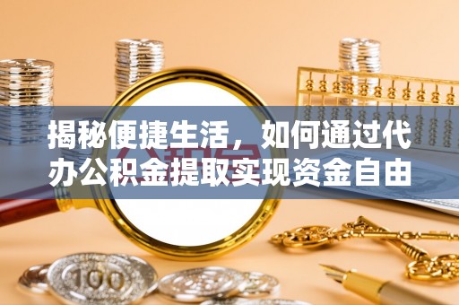 鄂伦春揭秘便捷生活，如何通过代办公积金提取实现资金自由