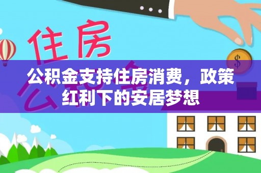 鄂伦春公积金支持住房消费，政策红利下的安居梦想