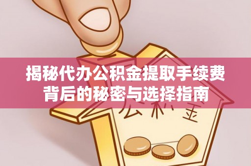 鄂伦春揭秘代办公积金提取手续费背后的秘密与选择指南
