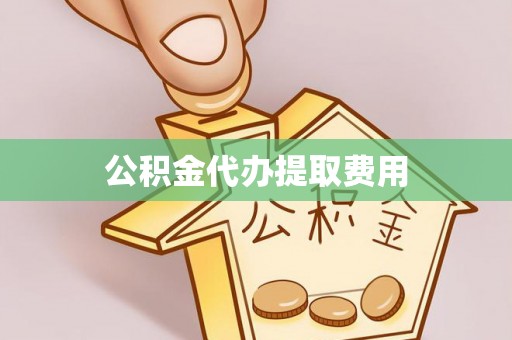 鄂伦春公积金代办提取费用