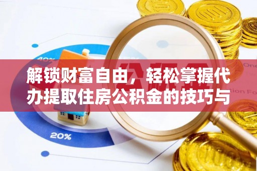 鄂伦春解锁财富自由，轻松掌握代办提取住房公积金的技巧与攻略