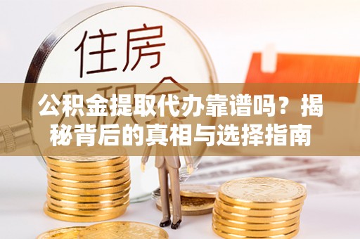 鄂伦春公积金提取代办靠谱吗？揭秘背后的真相与选择指南