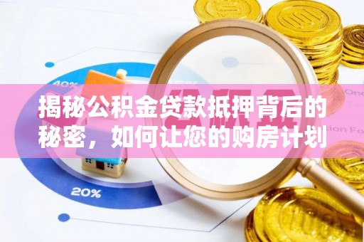 鄂伦春揭秘公积金贷款抵押背后的秘密，如何让您的购房计划更轻松？
