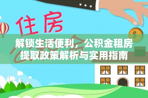 鄂伦春解锁生活便利，公积金租房提取政策解析与实用指南