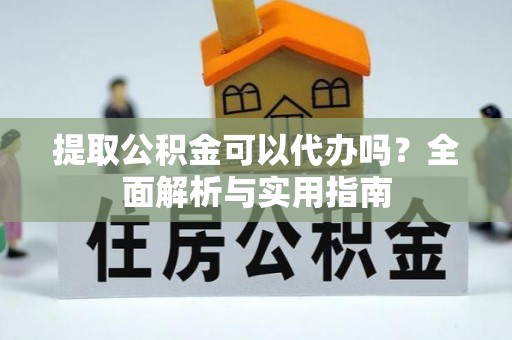 鄂伦春提取公积金可以代办吗？全面解析与实用指南