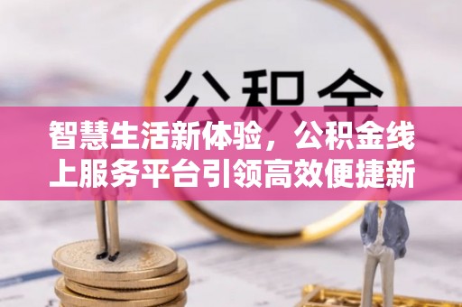鄂伦春智慧生活新体验，公积金线上服务平台引领高效便捷新潮流