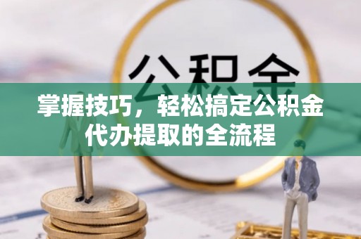 鄂伦春掌握技巧，轻松搞定公积金代办提取的全流程