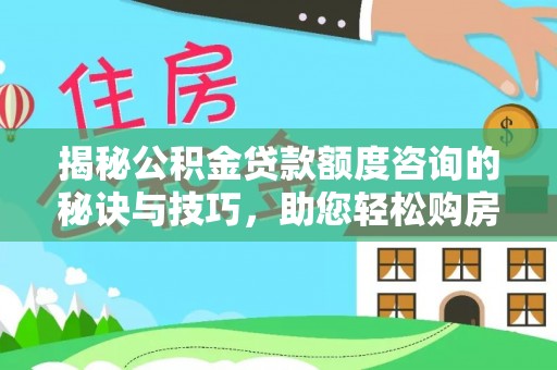 鄂伦春揭秘公积金贷款额度咨询的秘诀与技巧，助您轻松购房！