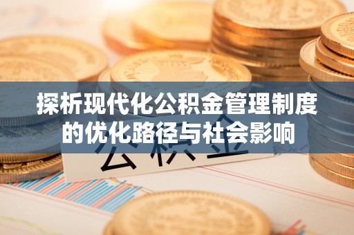 鄂伦春探析现代化公积金管理制度的优化路径与社会影响