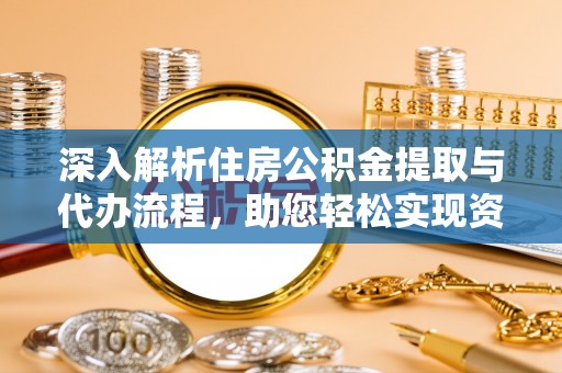 鄂伦春深入解析住房公积金提取与代办流程，助您轻松实现资金利用最大化