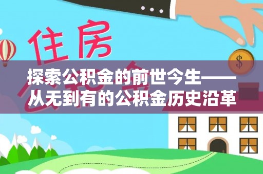 鄂伦春探索公积金的前世今生——从无到有的公积金历史沿革