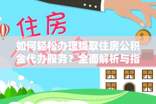 鄂伦春如何轻松办理提取住房公积金代办服务？全面解析与指南