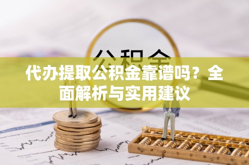 鄂伦春代办提取公积金靠谱吗？全面解析与实用建议